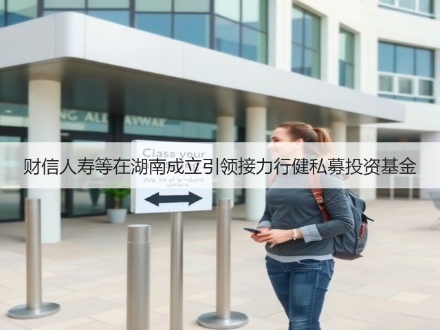 财信人寿等在湖南成立引领接力行健私募投资基金(图2)