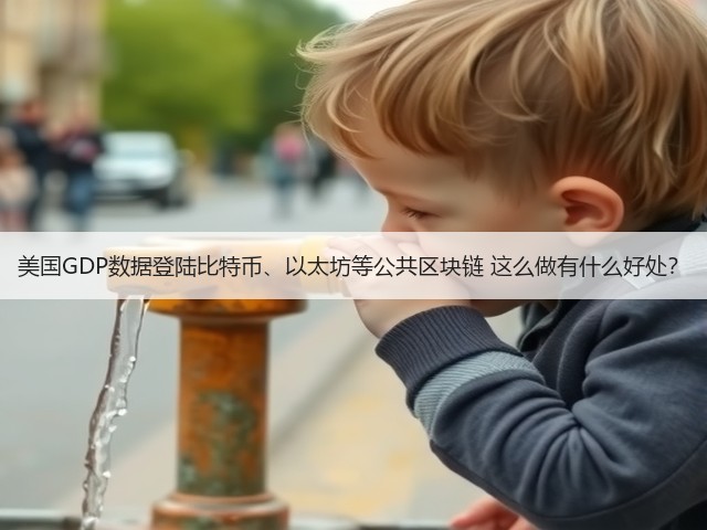 美国GDP数据登陆比特币、以太坊等公共区块链 这么做有什么好处?(图3) 美国GDP数据登陆比特币、以太坊等公共区块链 这么做有什么好处?(图3)