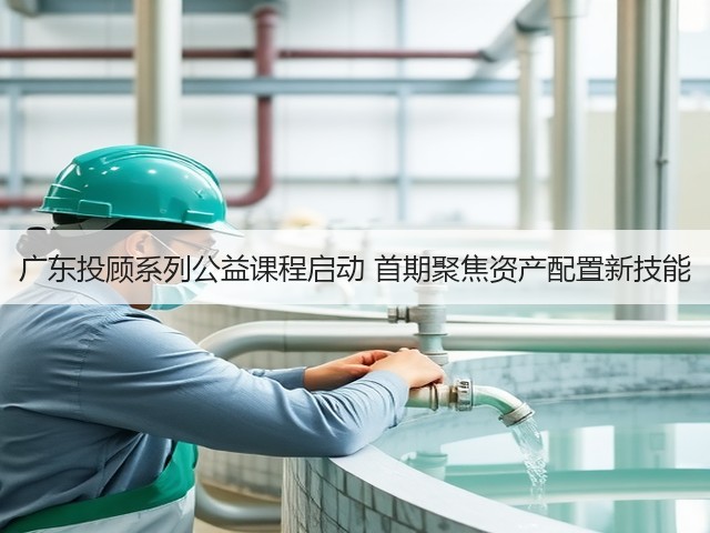 广东投顾系列公益课程启动 首期聚焦资产配置新技能(图2) 广东投顾系列公益课程启动 首期聚焦资产配置新技能(图2)