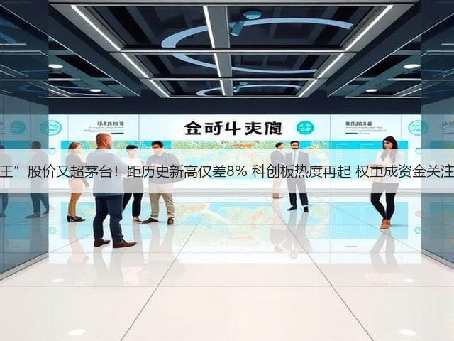 “寒王”股价又超茅台!距历史新高仅差8% 科创板热度再起 权重成资金关注方向(图3) “寒王”股价又超茅台!距历史新高仅差8% 科创板热度再起 权重成资金关注方向(图3)