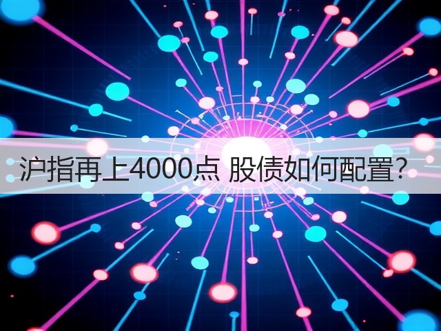 沪指再上4000点 股债如何配置?(图1) 沪指再上4000点 股债如何配置?(图1)