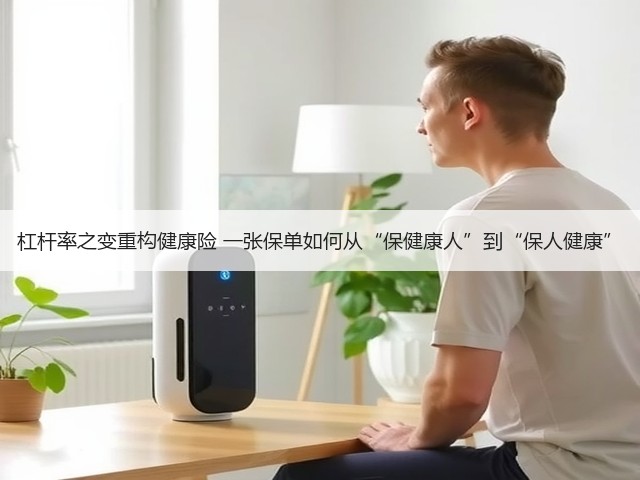 杠杆率之变重构健康险 一张保单如何从“保健康人”到“保人健康”(图3) 杠杆率之变重构健康险 一张保单如何从“保健康人”到“保人健康”(图3)