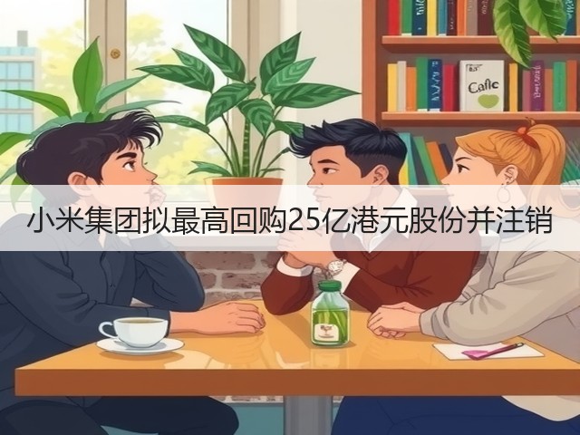 小米集团拟最高回购25亿港元股份并注销(图2) 小米集团拟最高回购25亿港元股份并注销(图2)
