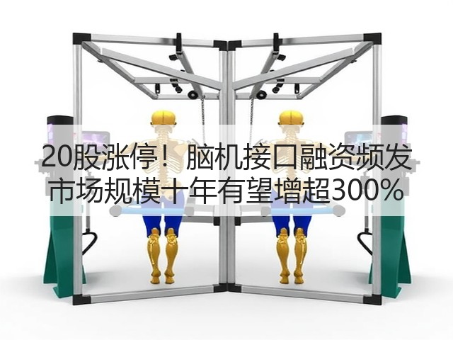 20股涨停！脑机接口融资频发 市场规模十年有望增超300%(图3)