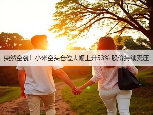 突然空袭!小米空头仓位大幅上升53% 股价持续受压(图3) 突然空袭!小米空头仓位大幅上升53% 股价持续受压(图3)
