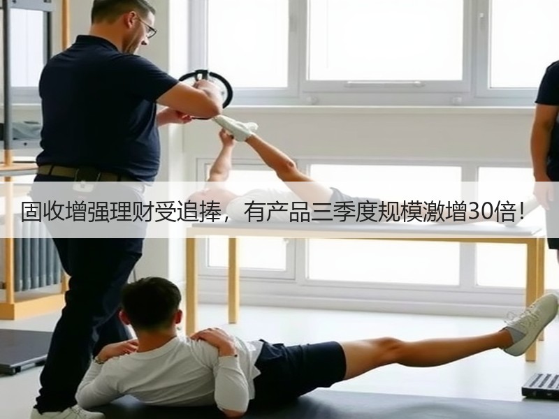 固收增强理财受追捧，有产品三季度规模激增30倍！