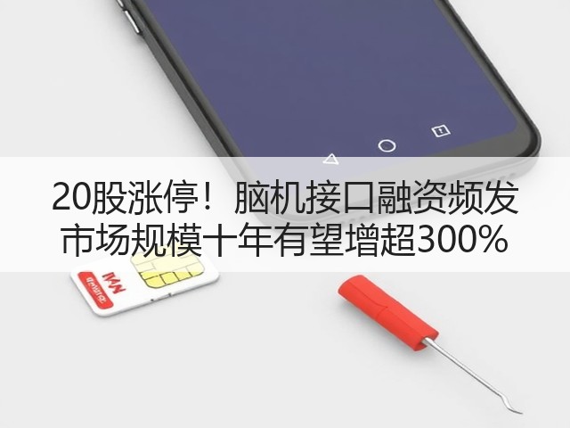 20股涨停！脑机接口融资频发 市场规模十年有望增超300%(图1)