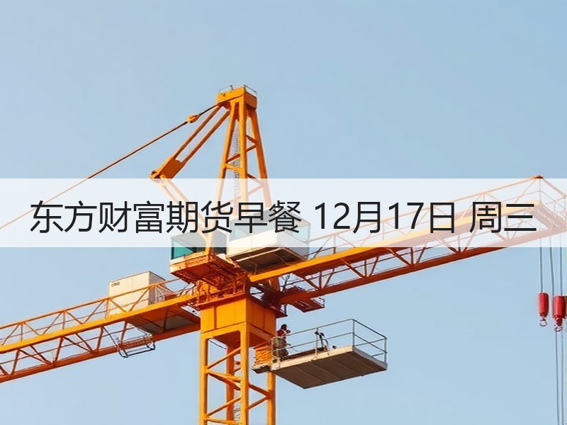 东方财富期货早餐 12月17日 周三