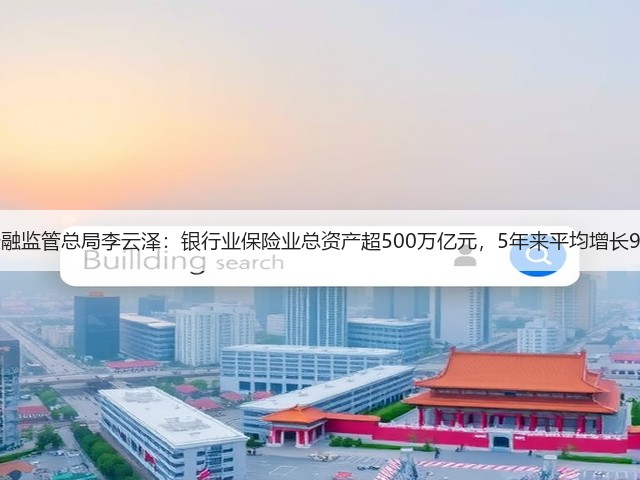 金融监管总局李云泽:银行业保险业总资产超500万亿元,5年来平均增长9%(图1) 金融监管总局李云泽:银行业保险业总资产超500万亿元,5年来平均增长9%(图1)