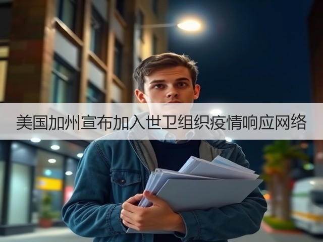美国加州宣布加入世卫组织疫情响应网络(图2) 美国加州宣布加入世卫组织疫情响应网络(图2)
