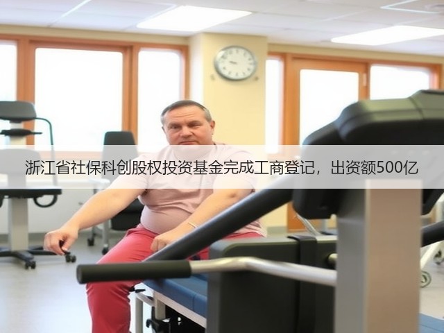 浙江省社保科创股权投资基金完成工商登记,出资额500亿(图3) 浙江省社保科创股权投资基金完成工商登记,出资额500亿(图3)
