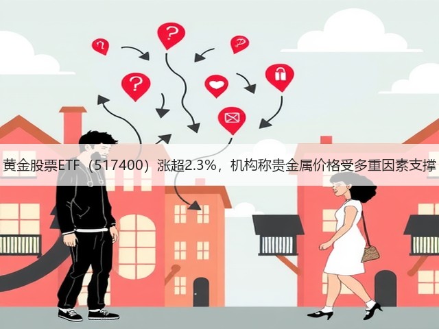 黄金股票ETF(517400)涨超2.3%,机构称贵金属价格受多重因素支撑(图1) 黄金股票ETF(517400)涨超2.3%,机构称贵金属价格受多重因素支撑(图1)