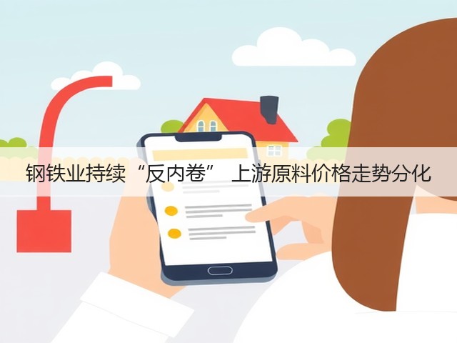 钢铁业持续“反内卷” 上游原料价格走势分化(图1) 钢铁业持续“反内卷” 上游原料价格走势分化(图1)