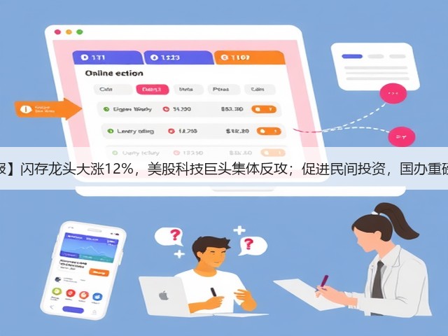 【早报】闪存龙头大涨12%,美股科技巨头集体反攻;促进民间投资,国办重磅发文(图3) 【早报】闪存龙头大涨12%,美股科技巨头集体反攻;促进民间投资,国办重磅发文(图3)