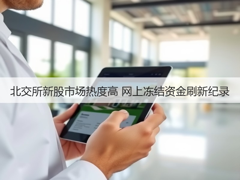 北交所新股市场热度高 网上冻结资金刷新纪录