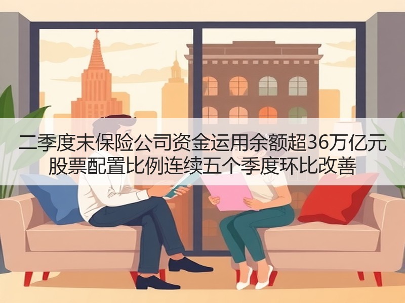 二季度末保险公司资金运用余额超36万亿元 股票配置比例连续五个季度环比改善