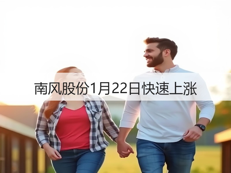 南风股份1月22日快速上涨