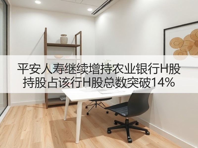 平安人寿继续增持农业银行H股 持股占该行H股总数突破14%