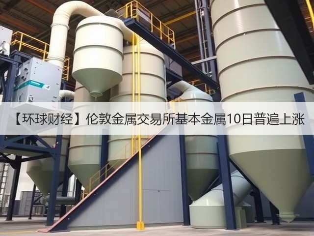 【环球财经】伦敦金属交易所基本金属10日普遍上涨(图3)