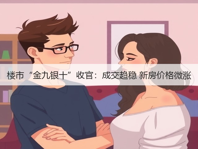 楼市“金九银十”收官:成交趋稳 新房价格微涨(图2) 楼市“金九银十”收官:成交趋稳 新房价格微涨(图2)