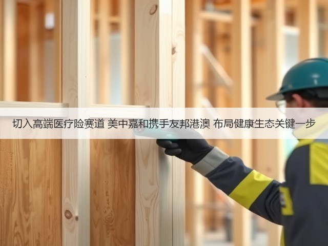 切入高端医疗险赛道 美中嘉和携手友邦港澳 布局健康生态关键一步(图2) 切入高端医疗险赛道 美中嘉和携手友邦港澳 布局健康生态关键一步(图2)