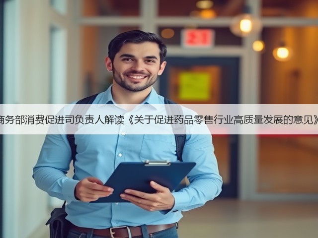 商务部消费促进司负责人解读《关于促进药品零售行业高质量发展的意见》(图3) 商务部消费促进司负责人解读《关于促进药品零售行业高质量发展的意见》(图3)