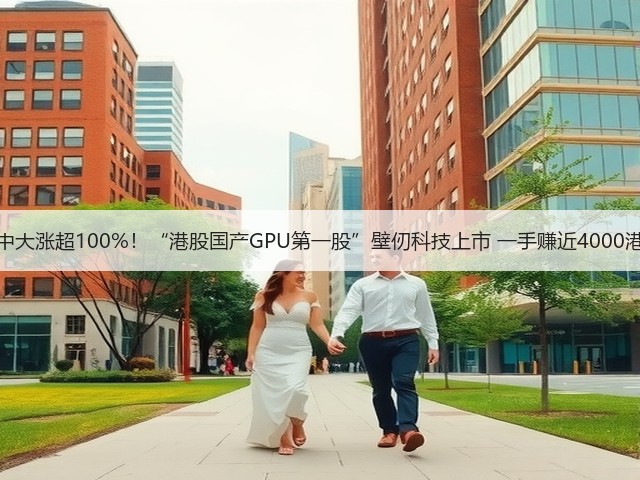 盘中大涨超100%！“港股国产GPU第一股”壁仞科技上市 一手赚近4000港元(图1)