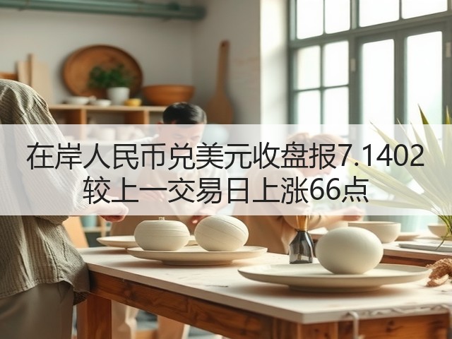 在岸人民币兑美元收盘报7.1402 较上一交易日上涨66点(图2)