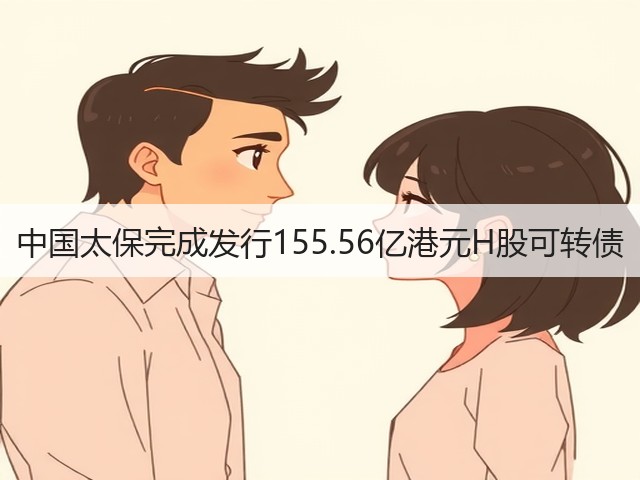 中国太保完成发行155.56亿港元H股可转债(图3)