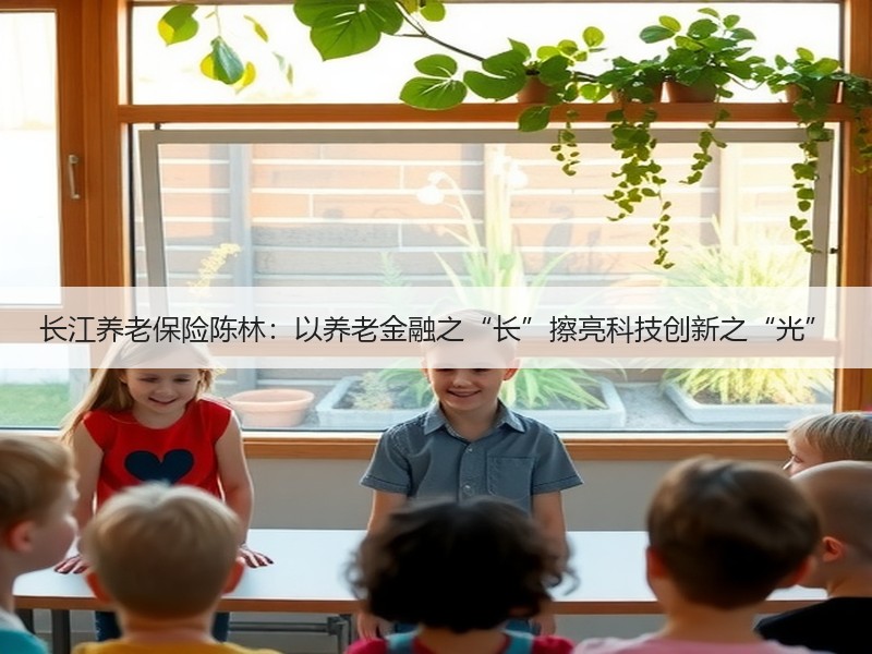 长江养老保险陈林：以养老金融之“长”擦亮科技创新之“光”
