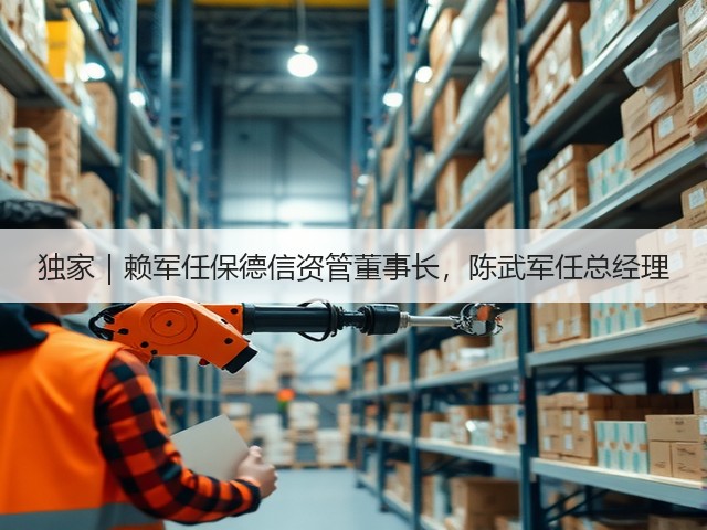 独家|赖军任保德信资管董事长,陈武军任总经理(图2) 独家|赖军任保德信资管董事长,陈武军任总经理(图2)