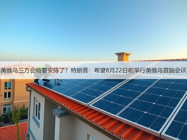 美俄乌三方会晤要安排了?特朗普:希望8月22日前举行美俄乌首脑会谈(图3) 美俄乌三方会晤要安排了?特朗普:希望8月22日前举行美俄乌首脑会谈(图3)