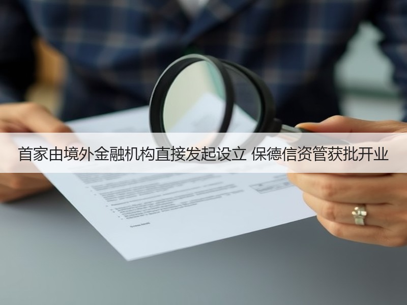 首家由境外金融机构直接发起设立 保德信资管获批开业