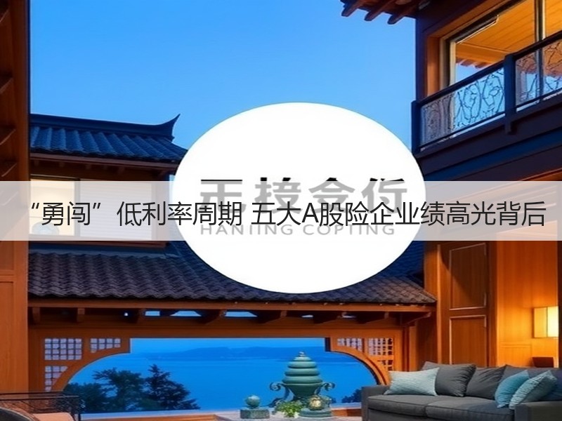 “勇闯”低利率周期 五大A股险企业绩高光背后