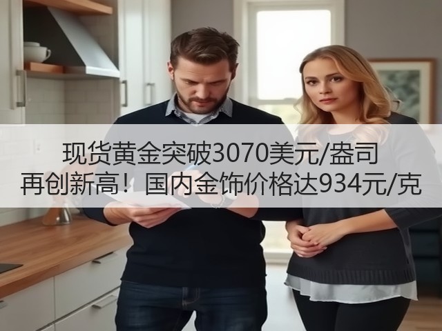 现货黄金突破3070美元/盎司 再创新高!国内金饰价格达934元/克(图1) 现货黄金突破3070美元/盎司 再创新高!国内金饰价格达934元/克(图1)