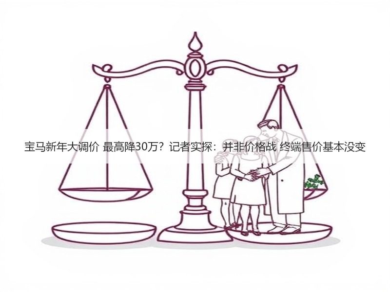 宝马新年大调价 最高降30万？记者实探：并非价格战 终端售价基本没变