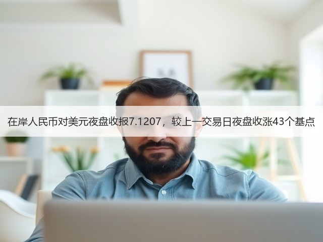 在岸人民币对美元夜盘收报7.1207，较上一交易日夜盘收涨43个基点(图3)