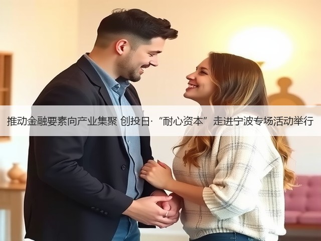 推动金融要素向产业集聚 创投日·“耐心资本”走进宁波专场活动举行(图3) 推动金融要素向产业集聚 创投日·“耐心资本”走进宁波专场活动举行(图3)