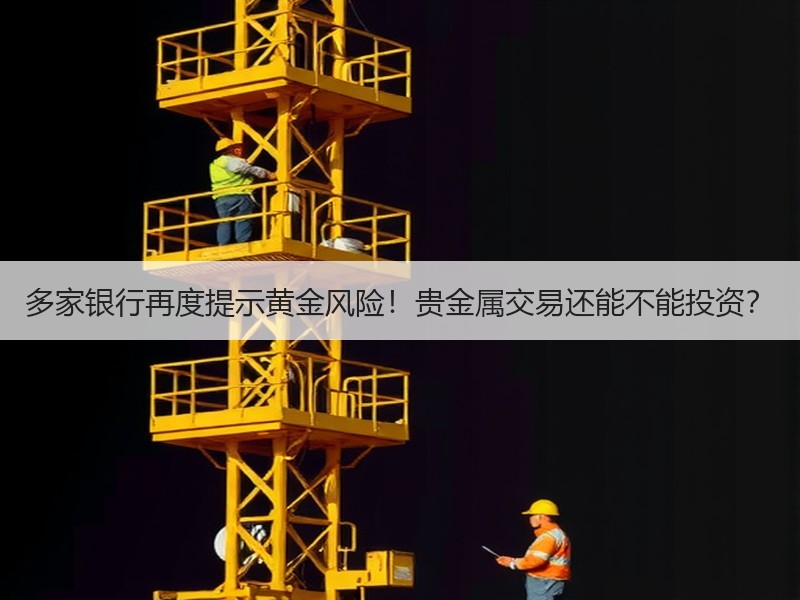 多家银行再度提示黄金风险！贵金属交易还能不能投资？