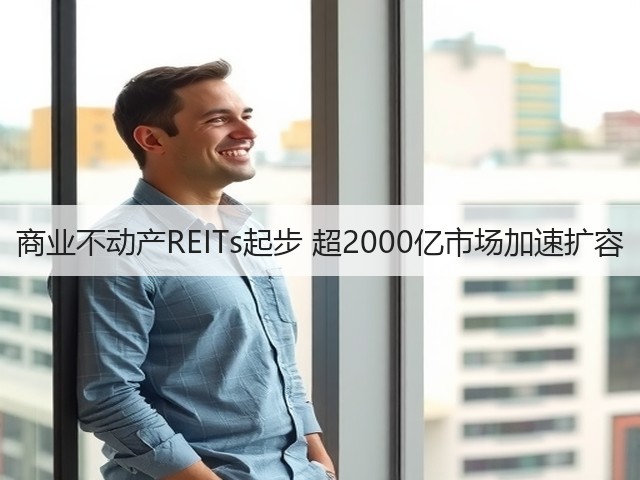 商业不动产REITs起步 超2000亿市场加速扩容(图2) 商业不动产REITs起步 超2000亿市场加速扩容(图2)