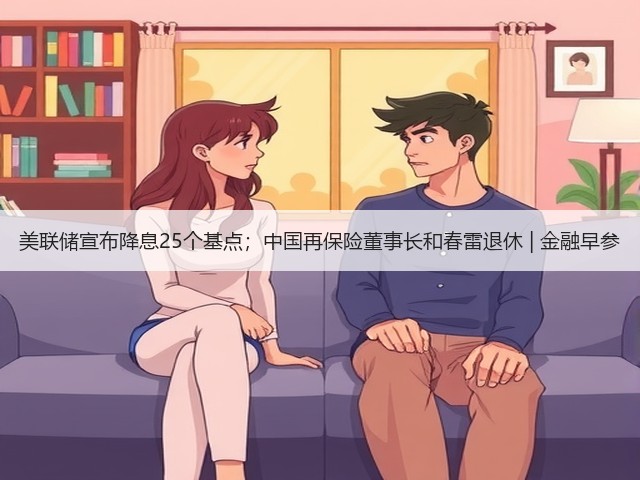 美联储宣布降息25个基点；中国再保险董事长和春雷退休 | 金融早参(图1)