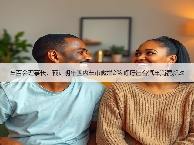 车百会理事长:预计明年国内车市微增2% 呼吁出台汽车消费新政(图1) 车百会理事长:预计明年国内车市微增2% 呼吁出台汽车消费新政(图1)