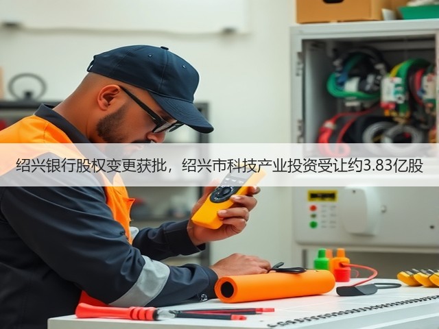 绍兴银行股权变更获批,绍兴市科技产业投资受让约3.83亿股(图2) 绍兴银行股权变更获批,绍兴市科技产业投资受让约3.83亿股(图2)