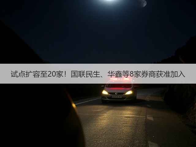 试点扩容至20家!国联民生、华鑫等8家券商获准加入(图1) 试点扩容至20家!国联民生、华鑫等8家券商获准加入(图1)