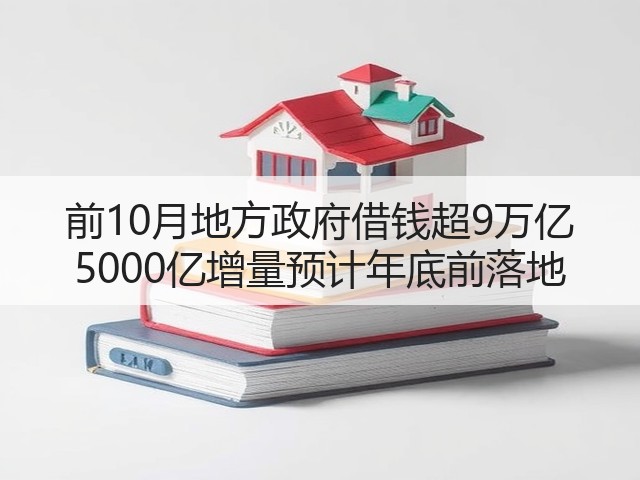 前10月地方政府借钱超9万亿 5000亿增量预计年底前落地(图1) 前10月地方政府借钱超9万亿 5000亿增量预计年底前落地(图1)