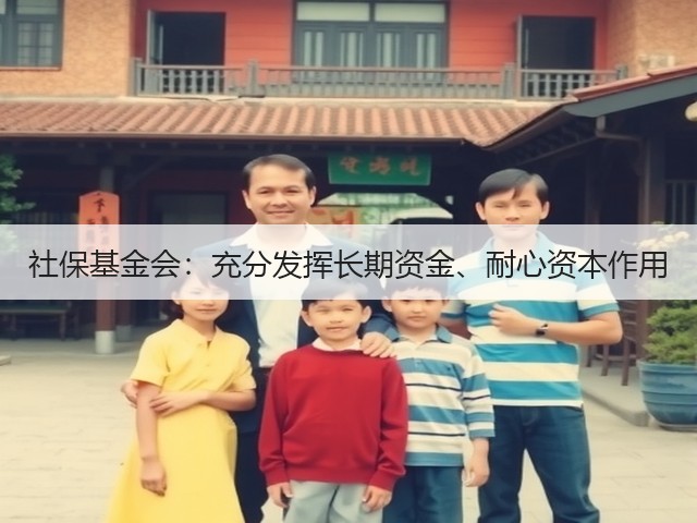 社保基金会:充分发挥长期资金、耐心资本作用(图3) 社保基金会:充分发挥长期资金、耐心资本作用(图3)