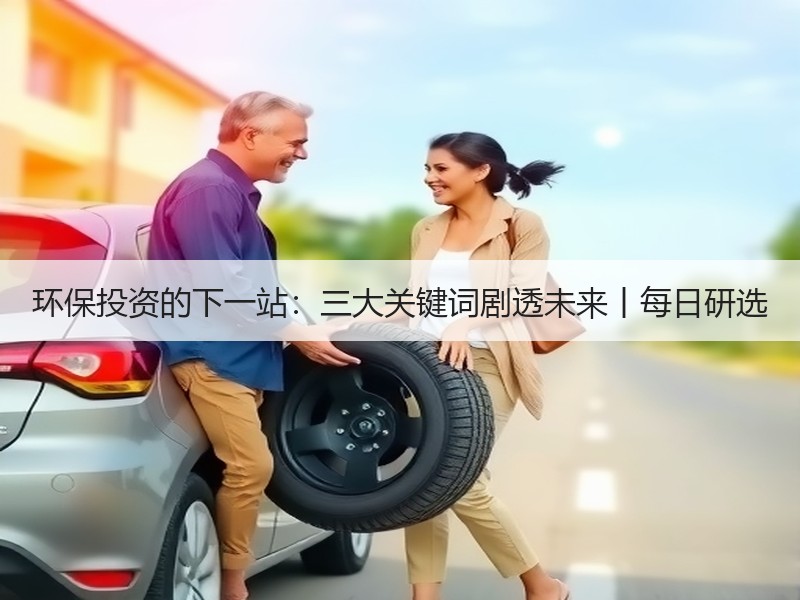 环保投资的下一站：三大关键词剧透未来丨每日研选