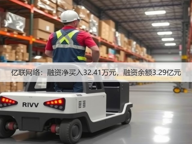 亿联网络：融资净买入32.41万元，融资余额3.29亿元(图2)
