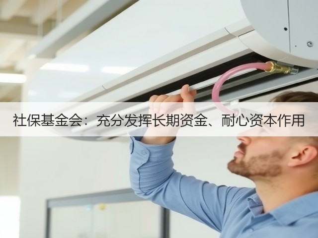 社保基金会:充分发挥长期资金、耐心资本作用(图2) 社保基金会:充分发挥长期资金、耐心资本作用(图2)