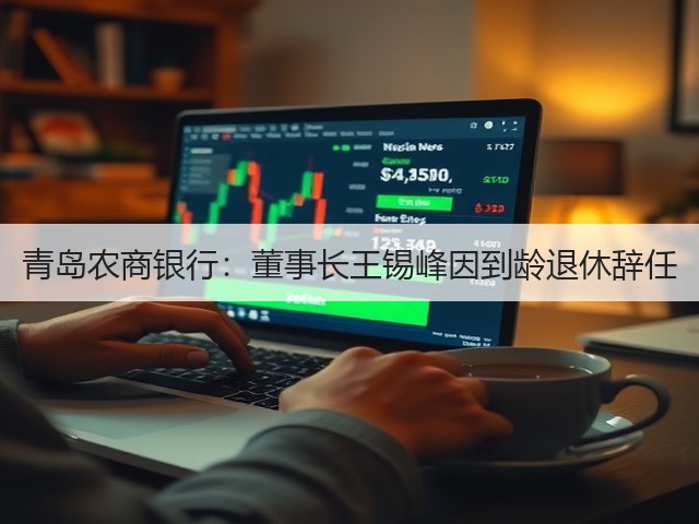 青岛农商银行：董事长王锡峰因到龄退休辞任(图2)